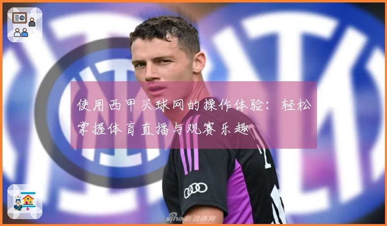 使用西甲买球网的操作体验：轻松掌握体育直播与观赛乐趣