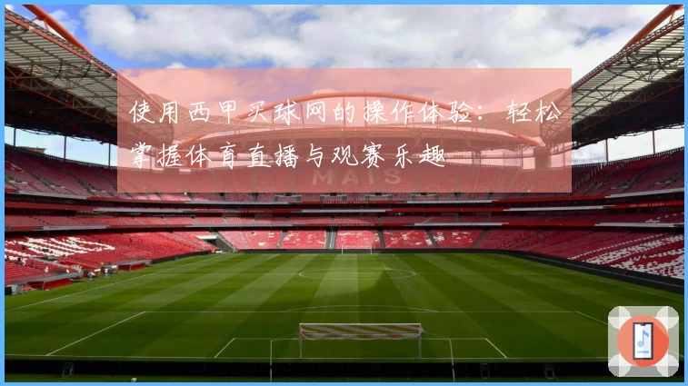 使用西甲买球网的操作体验：轻松掌握体育直播与观赛乐趣