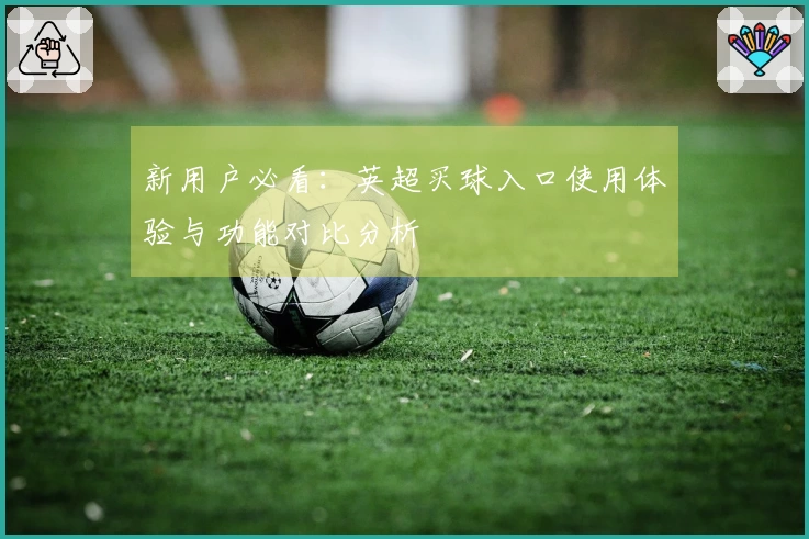 新用户必看：英超买球入口使用体验与功能对比分析