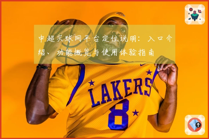 中超买球网平台定位说明：入口介绍、功能概览与使用体验指南